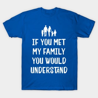 If You met My Family You'd Understand1 T-Shirt